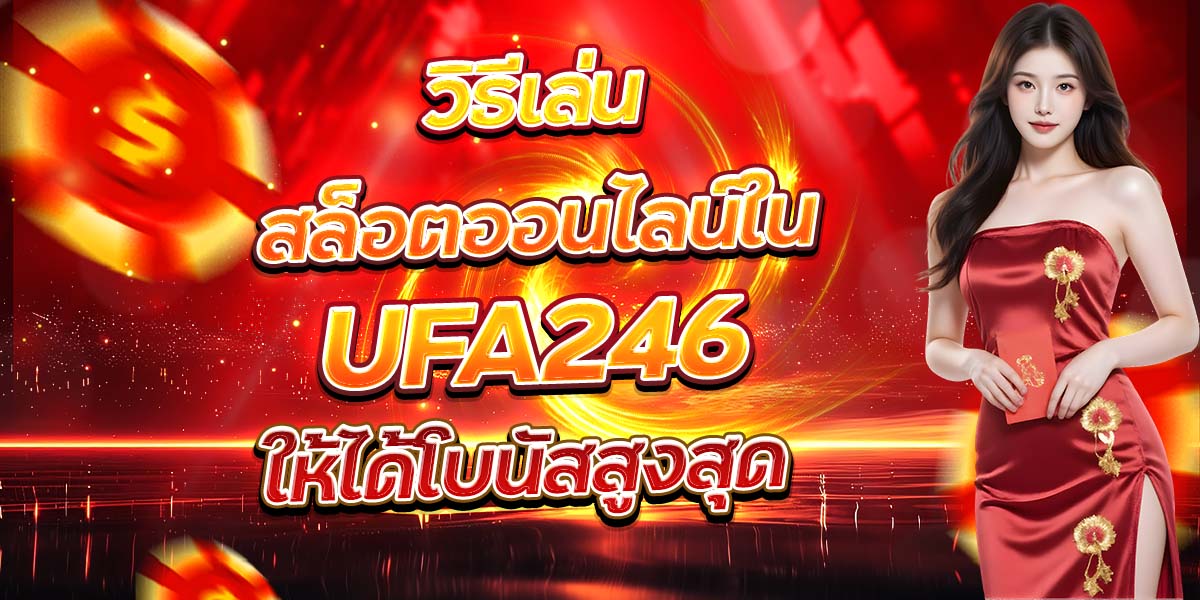 วิธีเล่นสล็อตออนไลน์ใน UFA246 ให้ได้โบนัสสูงสุด