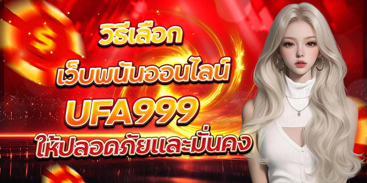 วิธีเลือกเว็บพนันออนไลน์ UFA999 ให้ปลอดภัยและมั่นคง