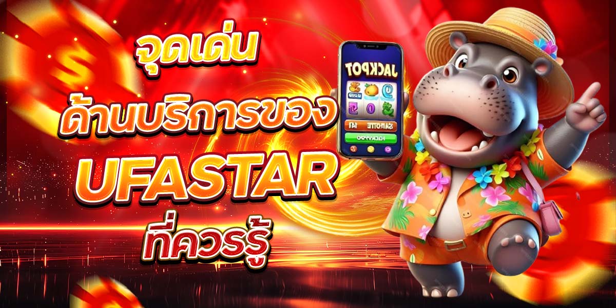 จุดเด่นด้านบริการของ UFASTAR ที่ควรรู้