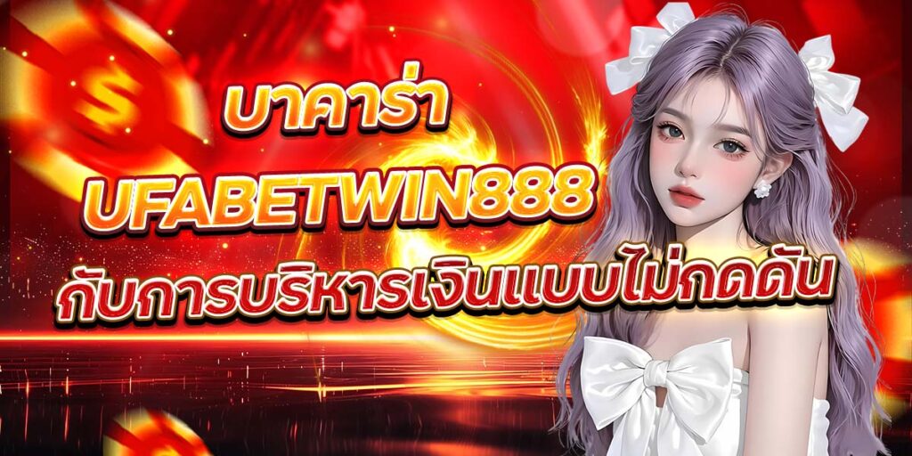 บาคาร่า UFABETWIN888 กับการบริหารเงินแบบไม่กดดัน