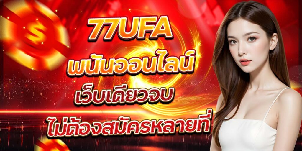 77UFA พนันออนไลน์ เว็บเดียวจบ ไม่ต้องสมัครหลายที่