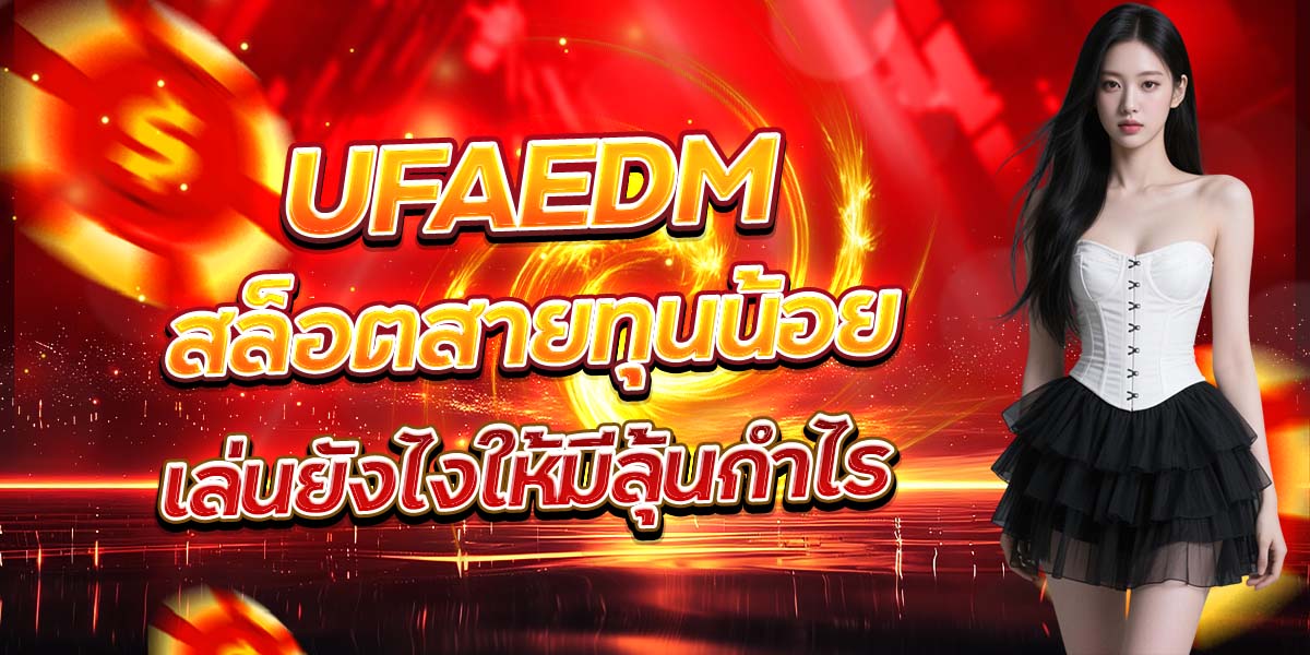UFAEDM สล็อตสายทุนน้อย เล่นยังไงให้มีลุ้นกำไร