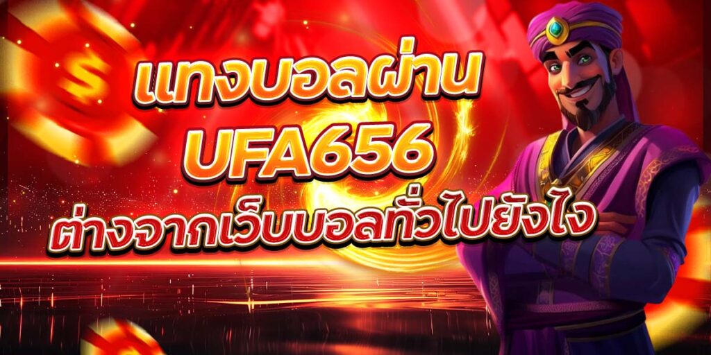 แทงบอลผ่าน UFA656 ต่างจากเว็บบอลทั่วไปยังไง