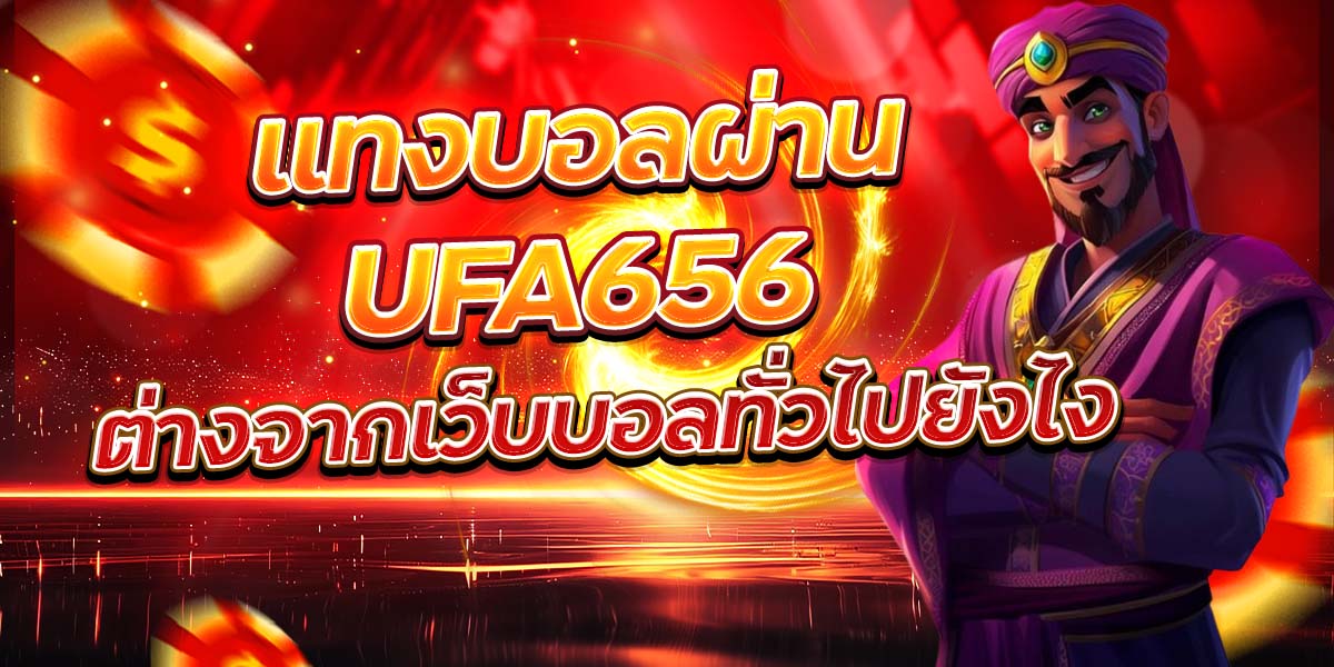 แทงบอลผ่าน UFA656 ต่างจากเว็บบอลทั่วไปยังไง