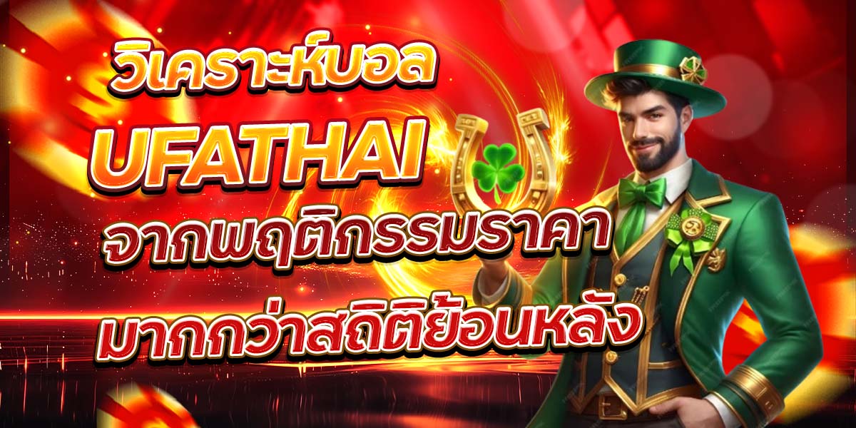 วิเคราะห์บอล UFATHAI จากพฤติกรรมราคา มากกว่าสถิติย้อนหลัง